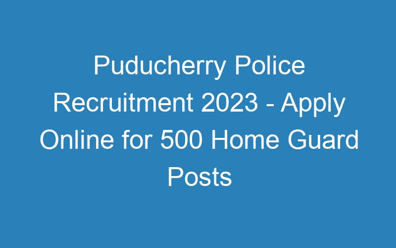 Puducherry Police Recruitment 2023 – Apply Online for 500 Home Guard Posts