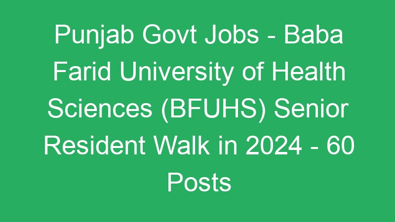 Punjab Govt Jobs – Baba Farid University of Health Sciences (BFUHS) Senior Resident Walk in 2024 – 60 Posts