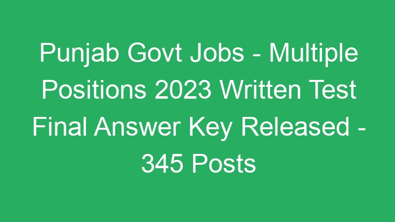 Punjab State Govt Jobs – Multiple Positions 2023 Written Test Final Answer Key Published – 345 Posts