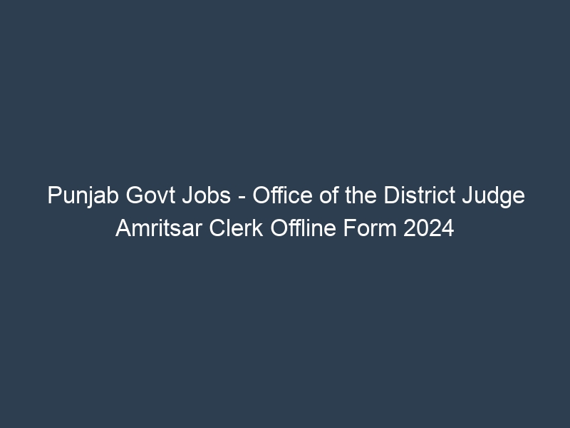 Punjab State Govt Jobs – Office of the District Judge Amritsar Clerk Offline Form 2024