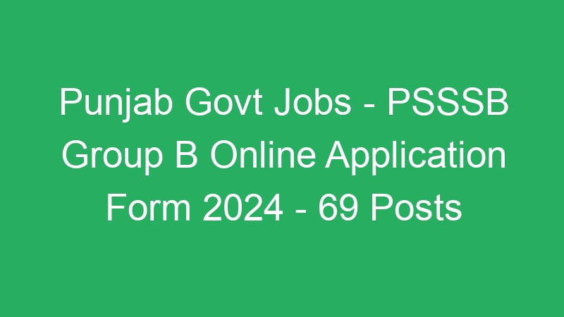 Punjab Govt Jobs – PSSSB Group B Online Application Form 2024 – 69 Posts