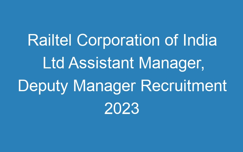 Railtel Corporation of India Ltd Assistant Manager, Deputy Manager Recruitment 2023