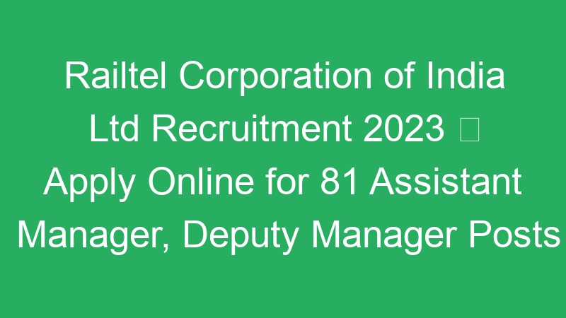 Railtel Corporation of India Ltd Recruitment 2023  Apply Online for 81 Assistant Manager, Deputy Manager Posts