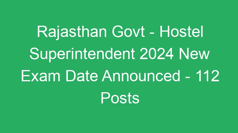 Rajasthan State Govt – Hostel Superintendent 2024 New Exam Date Available Online – 112 Posts