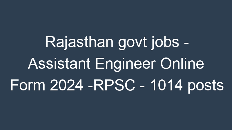 Rajasthan govt jobs – Assistant Engineer Prelims Exam Date -RPSC – 1014 posts