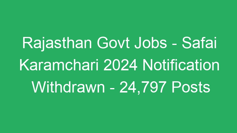 Rajasthan State Govt Jobs – Safai Karamchari 2024 Notification Withdrawn – 24,797 Posts