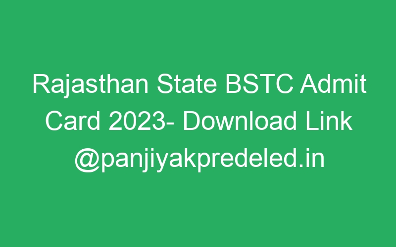 Rajasthan State BSTC Admit Card 2023- Download Link @panjiyakpredeled.in