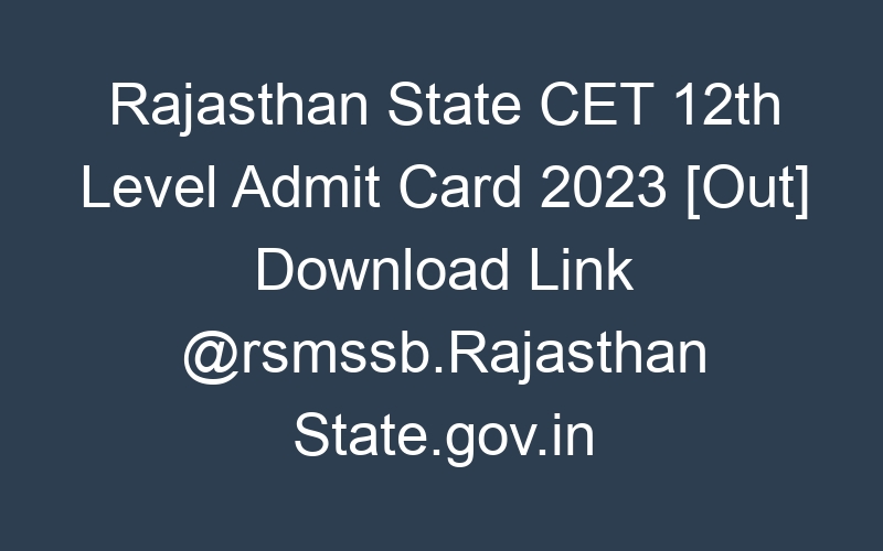 Rajasthan State CET 12th Level Admit Card 2023 [Out] Download Link @rsmssb.Rajasthan State.gov.in