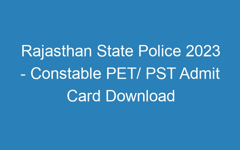 Rajasthan State Police 2023 – Constable PET/ PST Admit Card Download