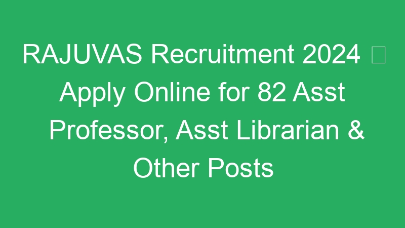 RAJUVAS Recruitment 2024  Apply Online for 82 Asst Professor, Asst Librarian & Other Posts