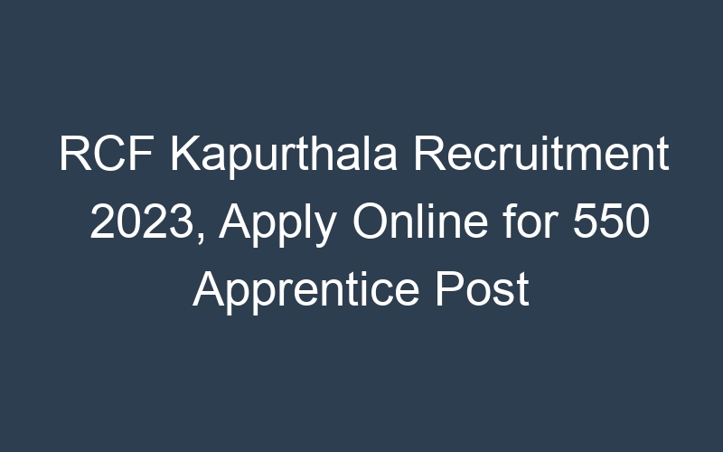 RCF Kapurthala Recruitment 2023, Apply Online for 550 Apprentice Post