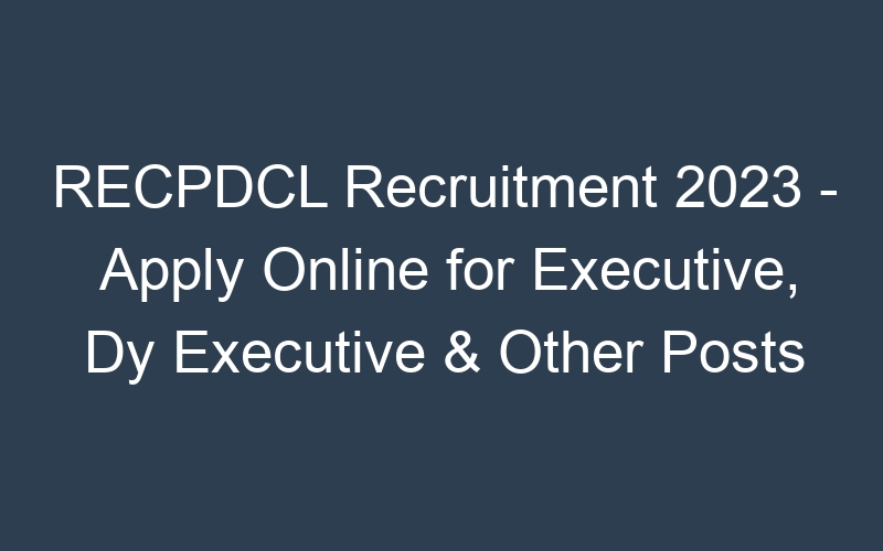 RECPDCL Recruitment 2023 – Apply Online for Executive, Dy Executive & Other Posts