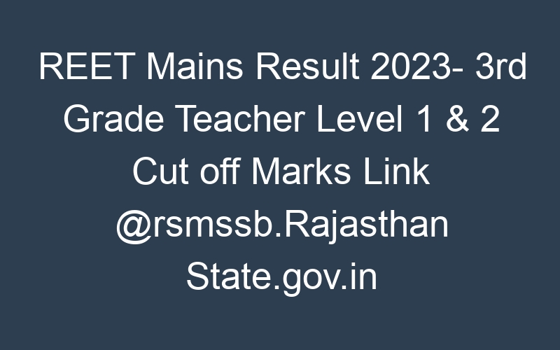 REET Mains Result 2023- 3rd Grade Teacher Level 1 & 2 Cut off Marks Link @rsmssb.Rajasthan State.gov.in