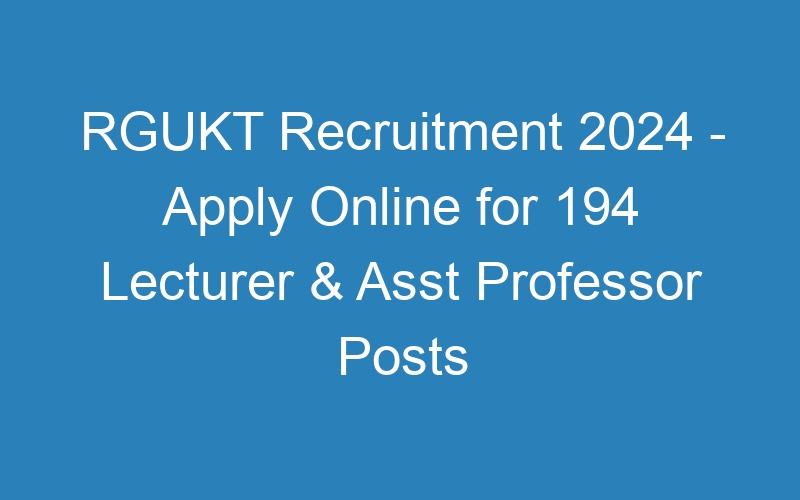 RGUKT Recruitment 2024 – Apply Online for 194 Lecturer & Asst Professor Posts