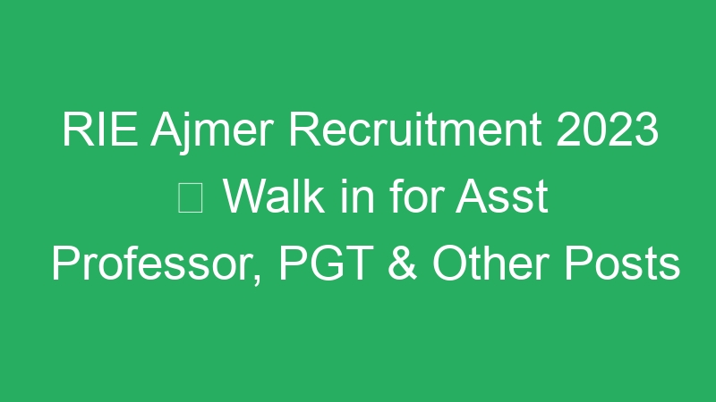 RIE Ajmer Recruitment 2023  Walk in for Asst Professor, PGT & Other Posts