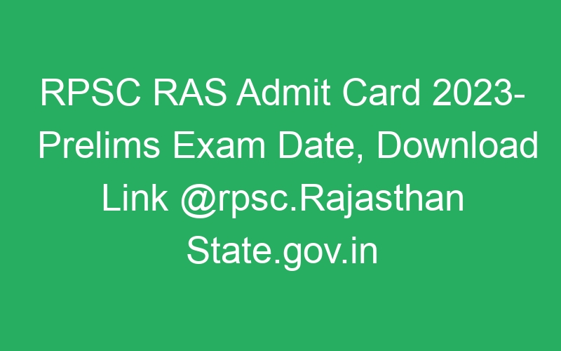 RPSC RAS Admit Card 2023- Prelims Exam Date, Download Link @rpsc.Rajasthan State.gov.in