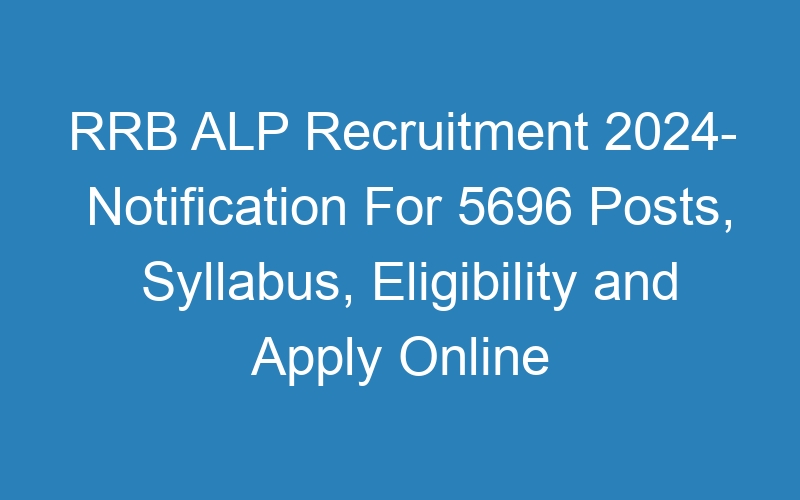 RRB ALP Recruitment 2024- Notification For 5696 Posts, Syllabus, Eligibility and Apply Online