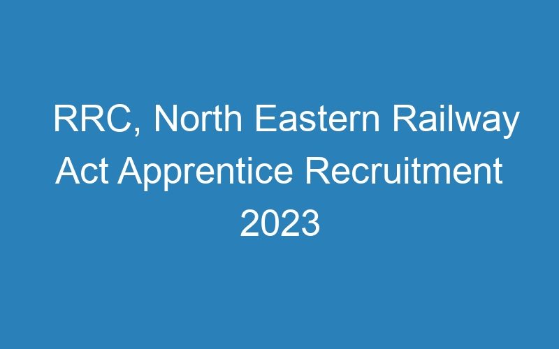 RRC, North Eastern Railway Act Apprentice Recruitment 2023