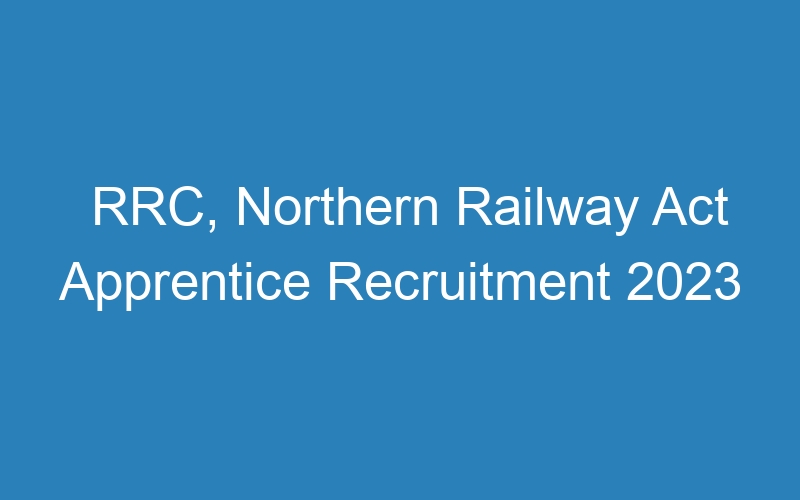 RRC, Northern Railway Act Apprentice Recruitment 2023