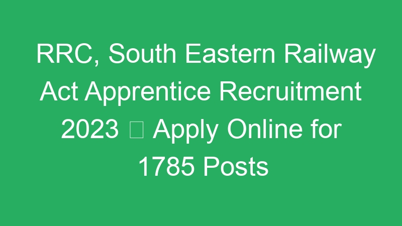 RRC, South Eastern Railway Act Apprentice Recruitment 2023  Apply Online for 1785 Posts