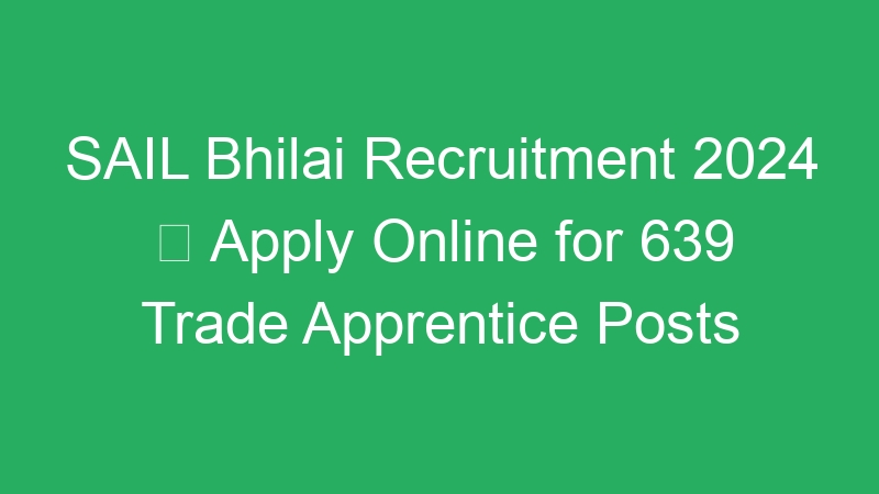 SAIL Bhilai Recruitment 2024  Apply Online for 639 Trade Apprentice Posts