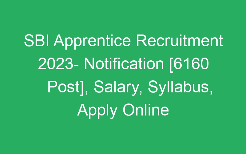 SBI Apprentice Recruitment 2023- Notification [6160 Post], Salary, Syllabus, Apply Online