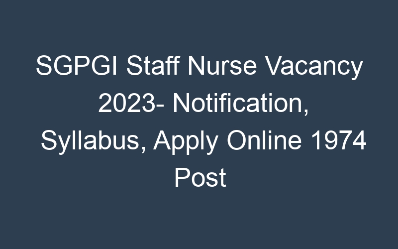 SGPGI Staff Nurse Vacancy 2023- Notification, Syllabus, Apply Online 1974 Post