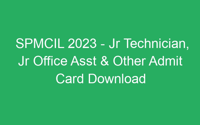 SPMCIL 2023 – Jr Technician, Jr Office Asst & Other Admit Card Download