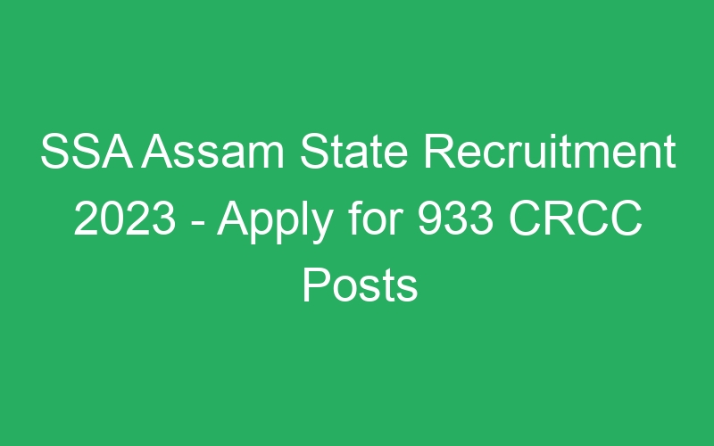 SSA Assam State Recruitment 2023 – Apply for 933 CRCC Posts