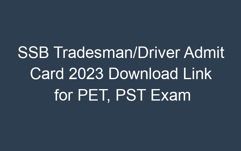 SSB Tradesman/Driver Admit Card 2023 Download Link for PET, PST Exam