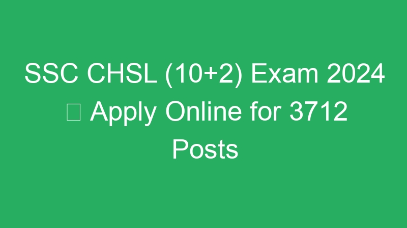 SSC CHSL (10+2) Exam 2024  Apply Online for 3712 Posts