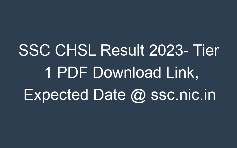 SSC CHSL Result 2023- Tier 1 PDF Download Link, Expected Date @ ssc.nic.in