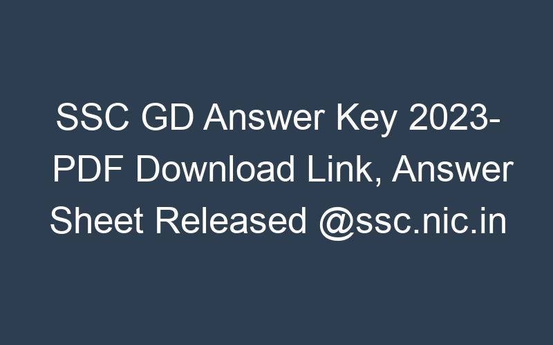 SSC GD Answer Key 2023- PDF Download Link, Answer Sheet Released @ssc.nic.in