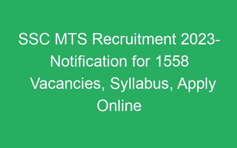 SSC MTS Recruitment 2023- Notification for 1558 Vacancies, Syllabus, Apply Online