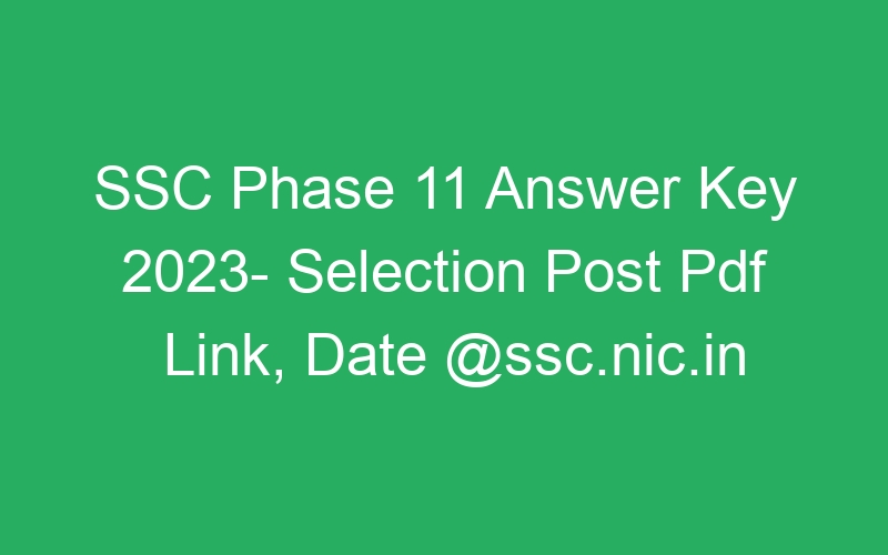 SSC Phase 11 Answer Key 2023- Selection Post Pdf Link, Date @ssc.nic.in