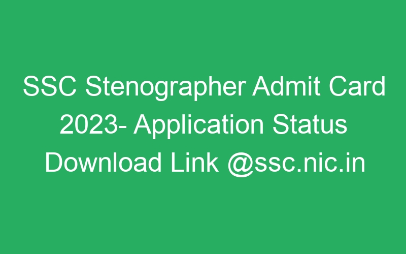 SSC Stenographer Admit Card 2023- Application Status Download Link @ssc.nic.in