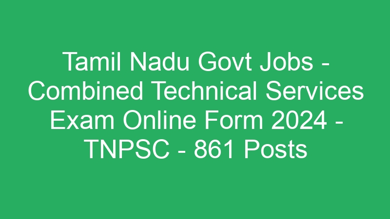 Tamil Nadu State Govt Jobs – Combined Technical Services Exam Online Form 2024 – TNPSC – 861 Posts