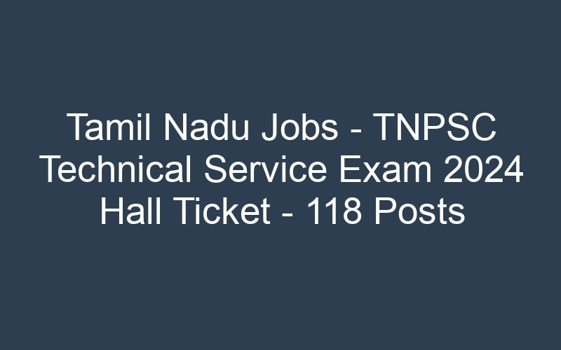 Tamil Nadu State Jobs – TNPSC Technical Service Exam 2024 Hall Ticket – 118 Posts