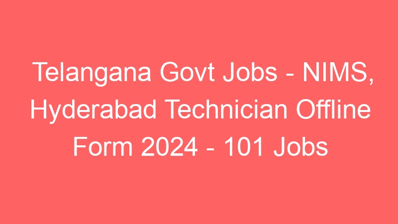 Telangana State Govt Jobs – NIMS, Hyderabad Technician Offline Form 2024 – 101 Jobs