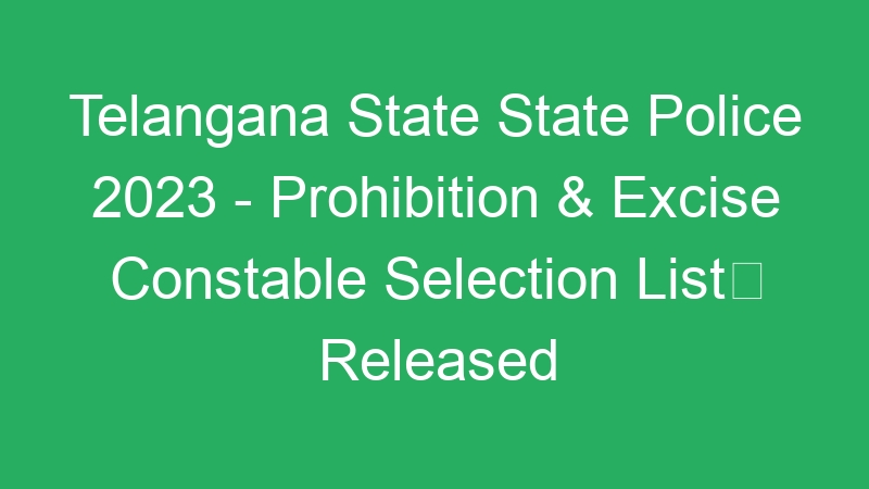 Telangana State State Police 2023 – Prohibition & Excise Constable Selection List Released