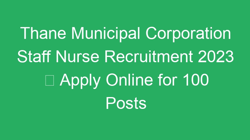 Thane Municipal Corporation Staff Nurse Recruitment 2023  Apply Online for 100 Posts