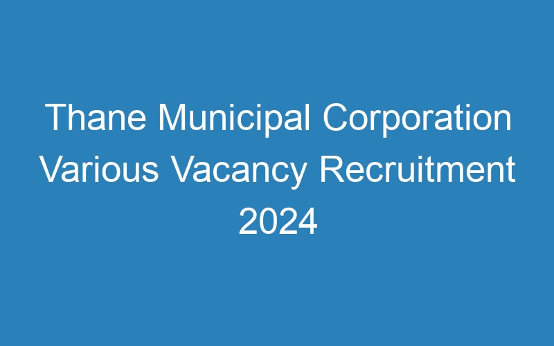 Thane Municipal Corporation Various Vacancy Recruitment 2024