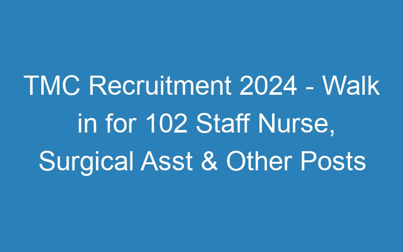 TMC Recruitment 2024 – Walk in for 102 Staff Nurse, Surgical Asst & Other Posts