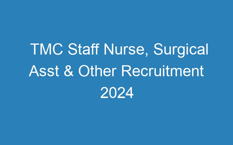 TMC Staff Nurse, Surgical Asst & Other Recruitment 2024