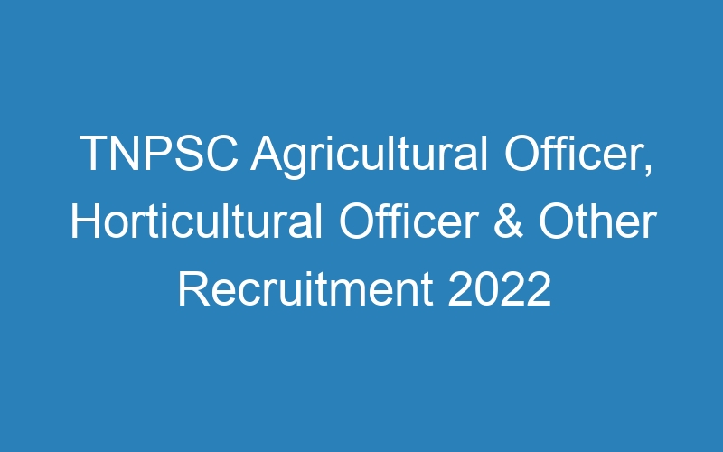 TNPSC Agricultural Officer, Horticultural Officer & Other Recruitment 2022