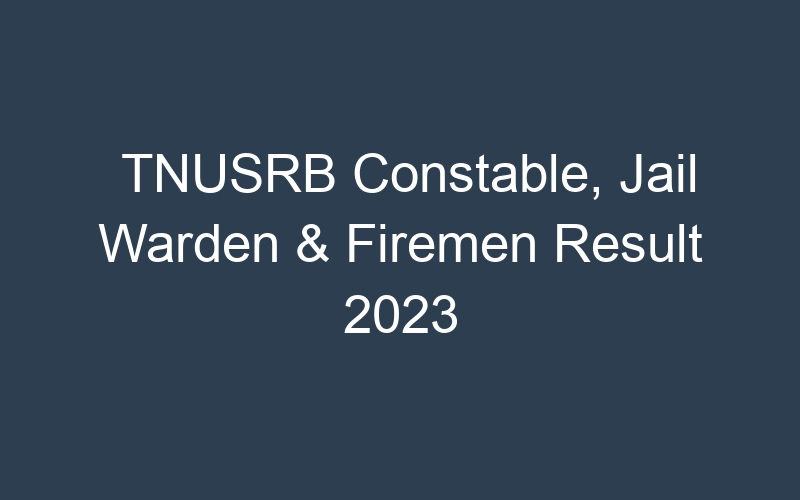 TNUSRB Constable, Jail Warden & Firemen Result 2023