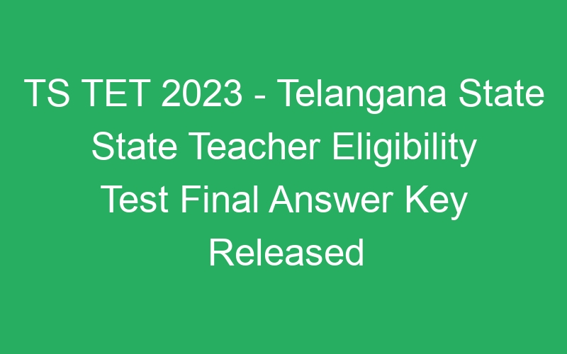 TS TET 2023 – Telangana State State Teacher Eligibility Test Final Answer Key Released