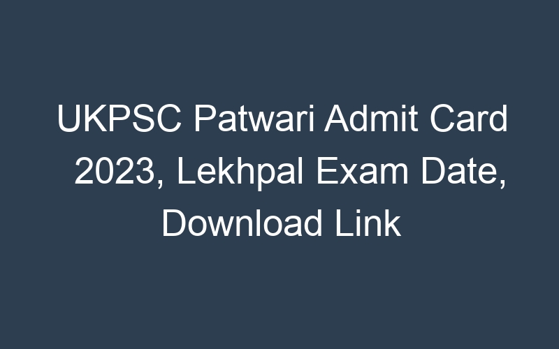 UKPSC Patwari Admit Card 2023, Lekhpal Exam Date, Download Link