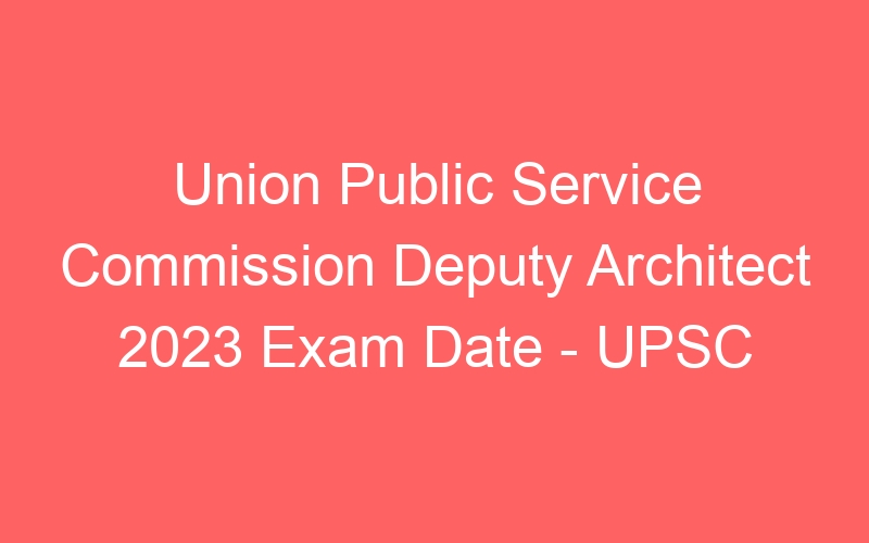 Union Public Service Commission Deputy Architect 2023 Exam Admit Card – UPSC – 71 Posts