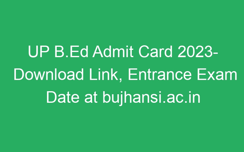 UP B.Ed Admit Card 2023- Download Link, Entrance Exam Date at bujhansi.ac.in